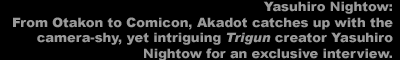 Yasuhiro Nightow: From Otakon to Comicon, Akadot catches up with the camera-shy, yet intriguing 'Trigun' creator Yasuhiro Nightow for an exclusive interview.