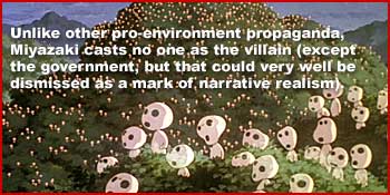 Unlike other pro-environment propaganda, Miyazaki casts no one as the villain (except the government, but that could very well be dismissed as a mark of narrative realism).
